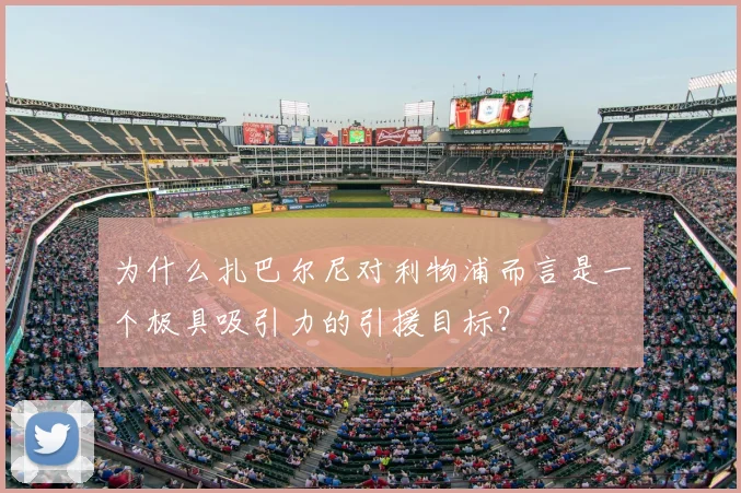 为什么扎巴尔尼对利物浦而言是一个极具吸引力的引援目标?