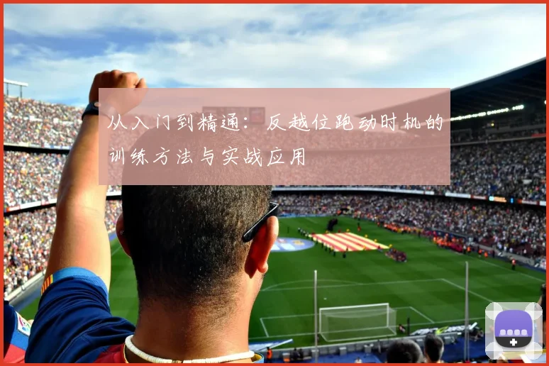 从入门到精通:反越位跑动时机的训练方法与实战应用