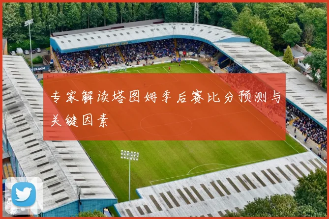 专家解读塔图姆季后赛比分预测与关键因素