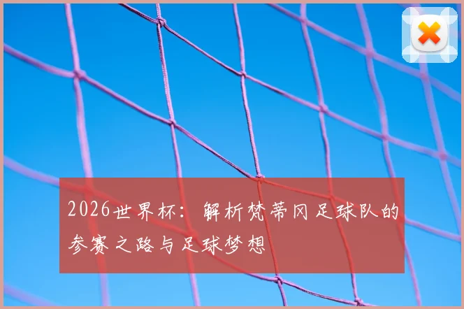 2026世界杯：解析梵蒂冈足球队的参赛之路与足球梦想