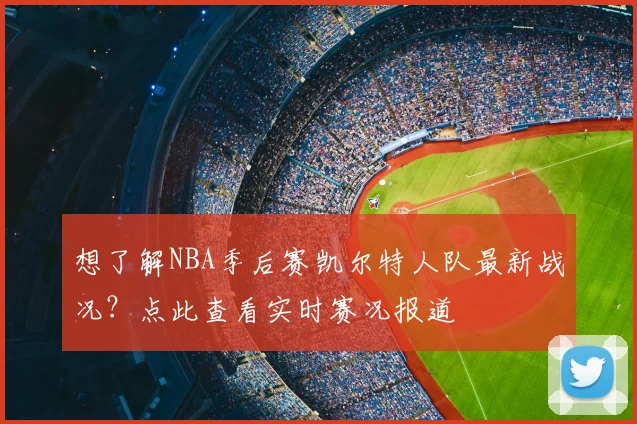 想了解NBA季后赛凯尔特人队最新战况？点此查看实时赛况报道