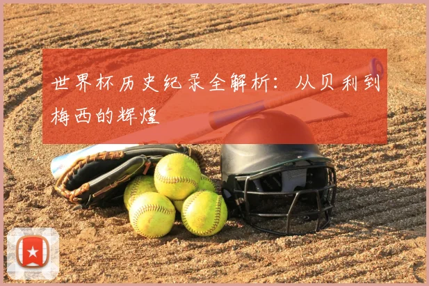 世界杯历史纪录全解析:从贝利到梅西的辉煌