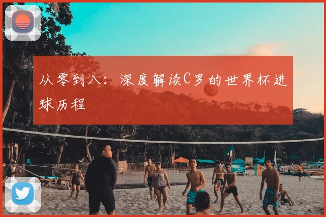 从零到八：深度解读C罗的世界杯进球历程