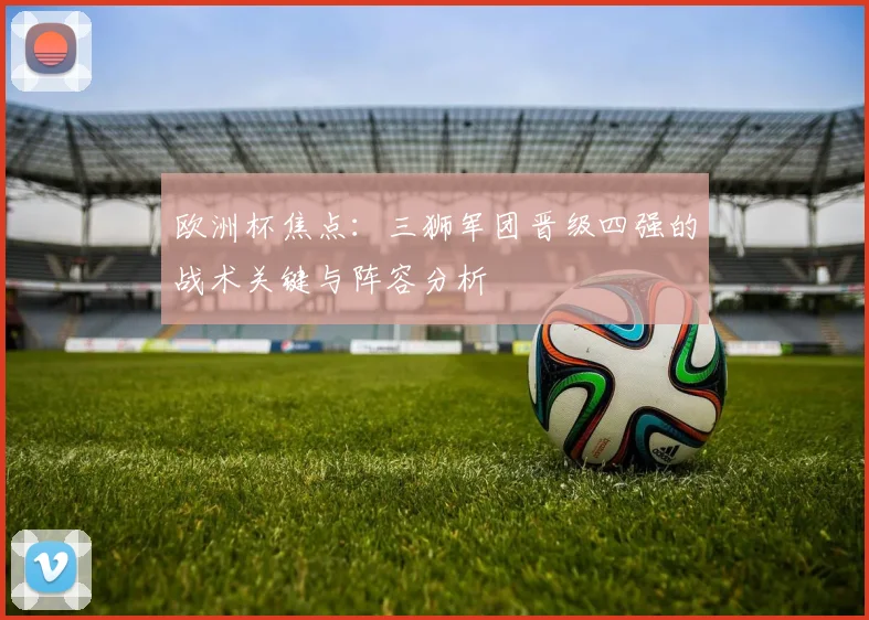 欧洲杯焦点：三狮军团晋级四强的战术关键与阵容分析